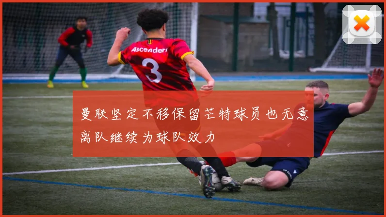曼联坚定不移保留芒特球员也无意离队继续为球队效力