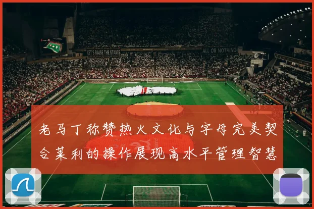 老马丁称赞热火文化与字母完美契合莱利的操作展现高水平管理智慧