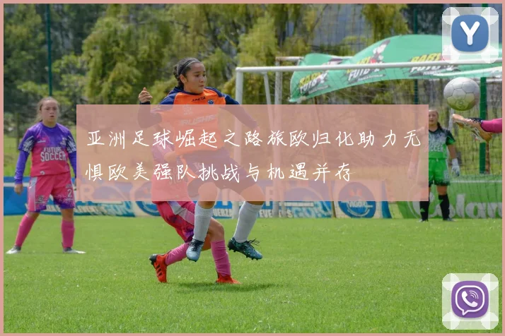 亚洲足球崛起之路旅欧归化助力无惧欧美强队挑战与机遇并存