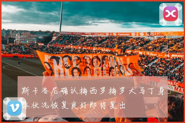 斯卡洛尼确认梅西罗梅罗大马丁身体状况恢复良好即将复出