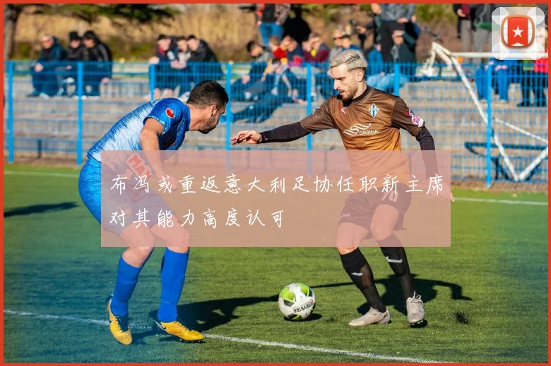 布冯或重返意大利足协任职新主席对其能力高度认可