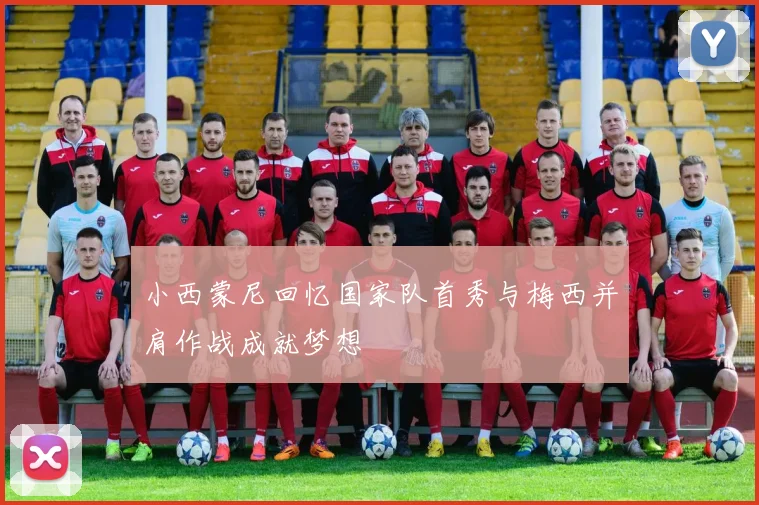 小西蒙尼回忆国家队首秀与梅西并肩作战成就梦想