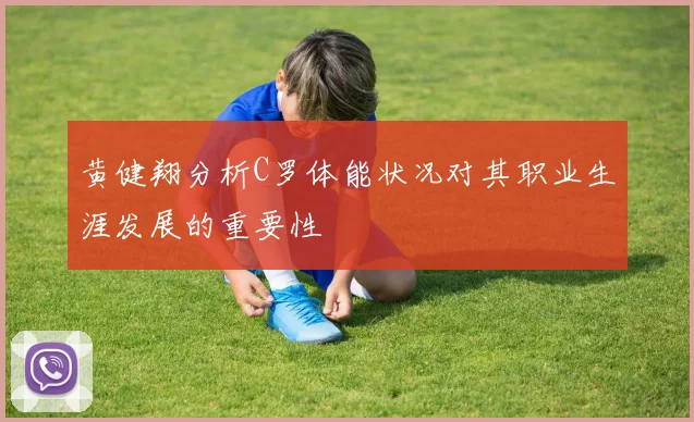 黄健翔分析C罗体能状况对其职业生涯发展的重要性